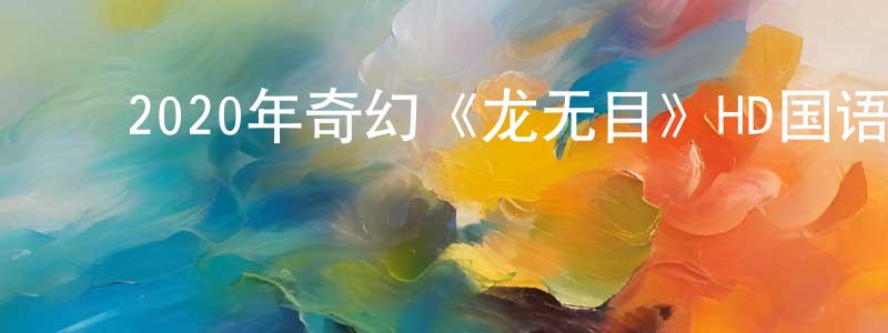 陈淑淑的动漫综艺大全,2020年奇幻《龙无目》HD国语中字迅雷下载_电影天堂